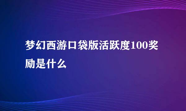 梦幻西游口袋版活跃度100奖励是什么