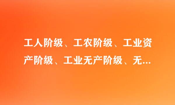 工人阶级、工农阶级、工业资产阶级、工业无产阶级、无产阶级的区别