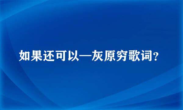 如果还可以—灰原穷歌词？