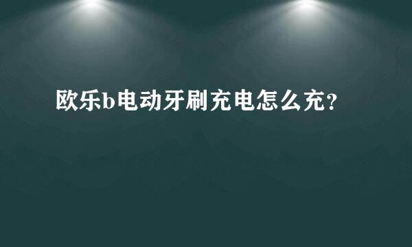 欧乐b电动牙刷充电怎么充？