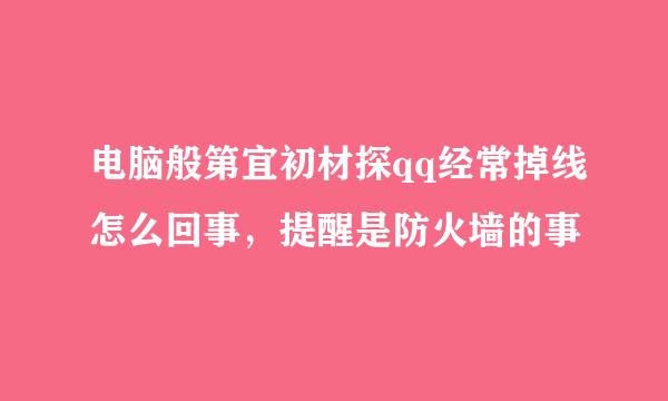 电脑般第宜初材探qq经常掉线怎么回事，提醒是防火墙的事