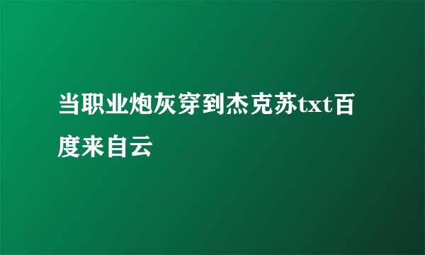 当职业炮灰穿到杰克苏txt百度来自云