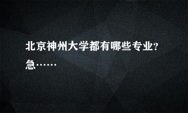 北京神州大学都有哪些专业？急……