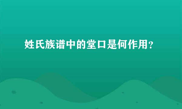 姓氏族谱中的堂口是何作用？