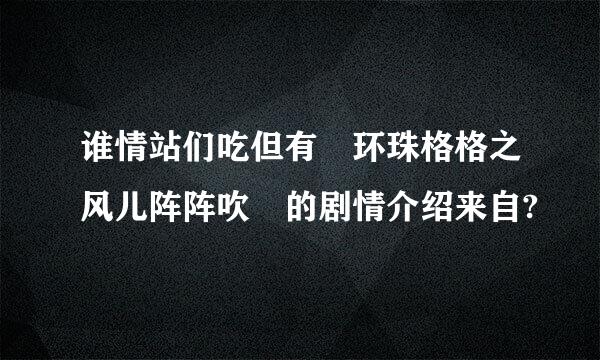 谁情站们吃但有 环珠格格之风儿阵阵吹 的剧情介绍来自?