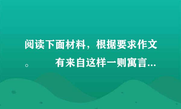 阅读下面材料，根据要求作文。  有来自这样一则寓言：匆匆赶路的猫头鹰遇到斑鸠。斑鸠问...