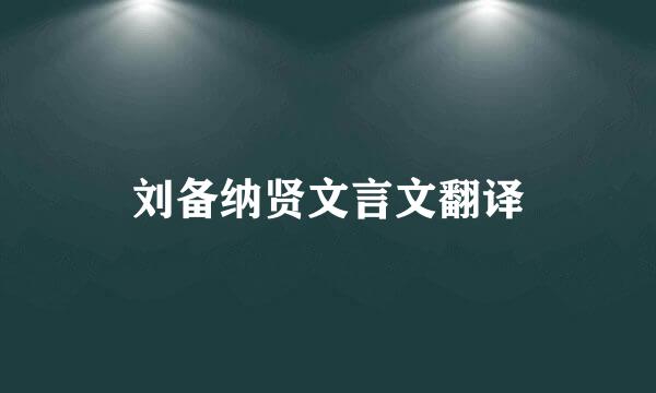 刘备纳贤文言文翻译