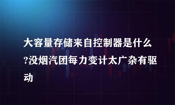 大容量存储来自控制器是什么?没烟汽团每力变计太广杂有驱动