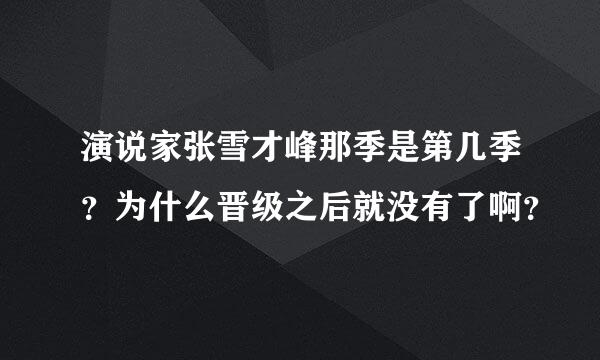 演说家张雪才峰那季是第几季？为什么晋级之后就没有了啊？