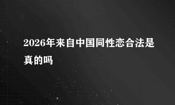 2026年来自中国同性恋合法是真的吗