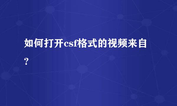 如何打开csf格式的视频来自？