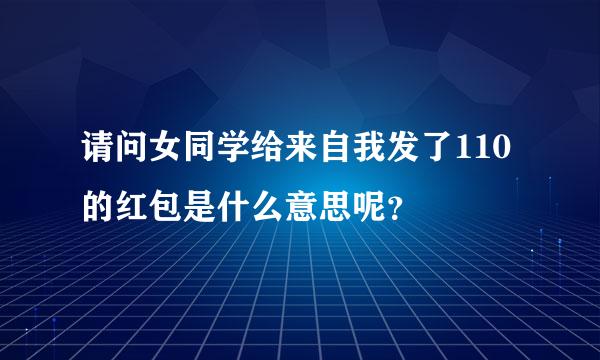 请问女同学给来自我发了110的红包是什么意思呢？