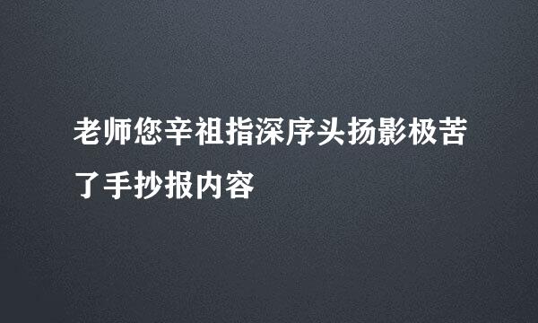 老师您辛祖指深序头扬影极苦了手抄报内容