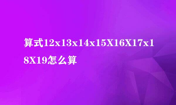 算式12x13x14x15X16X17x18X19怎么算