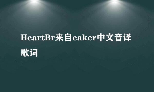 HeartBr来自eaker中文音译歌词