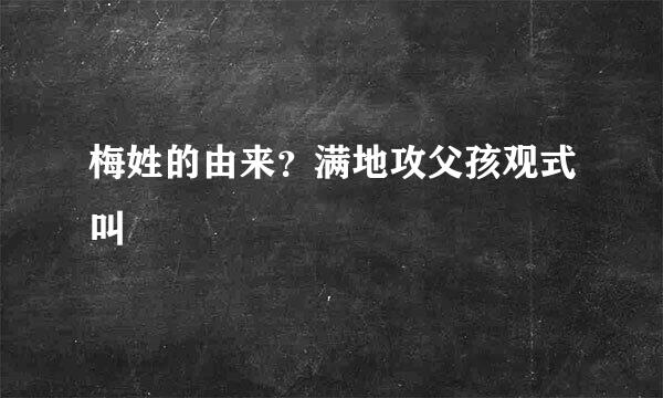 梅姓的由来？满地攻父孩观式叫