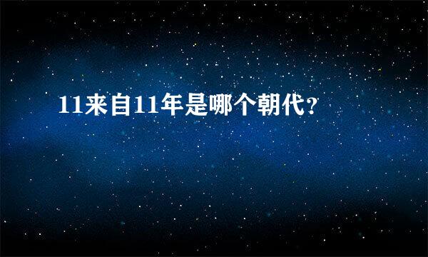 11来自11年是哪个朝代？