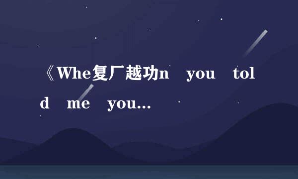 《Whe复厂越功n you told me you loved me 》的歌词