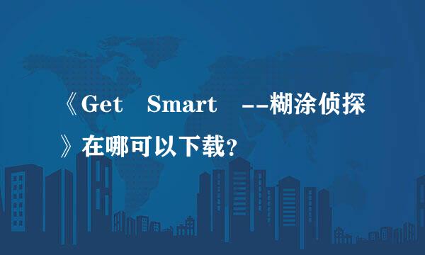 《Get Smart --糊涂侦探》在哪可以下载？