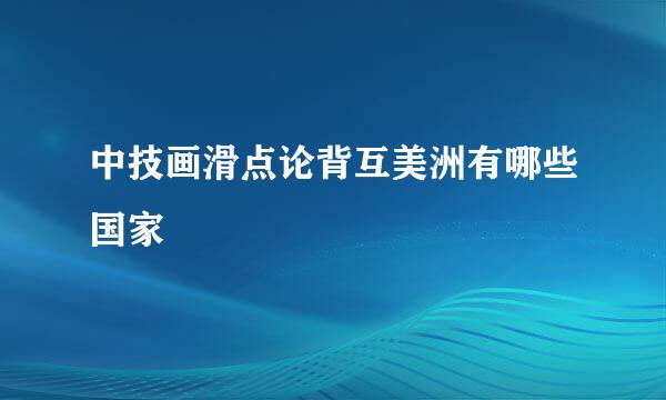 中技画滑点论背互美洲有哪些国家