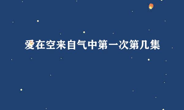 爱在空来自气中第一次第几集