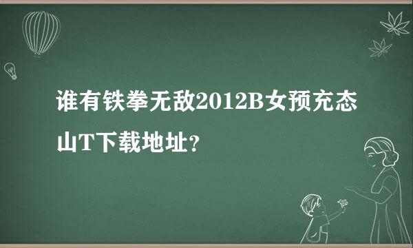 谁有铁拳无敌2012B女预充态山T下载地址？