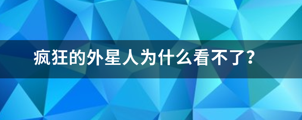 疯狂的外星人为什么看不了？