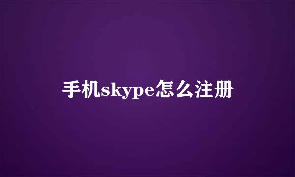 手机skype怎么注册