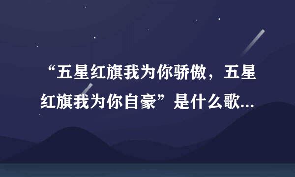 “五星红旗我为你骄傲，五星红旗我为你自豪”是什么歌的歌词求大神帮助