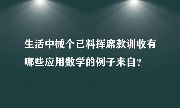 生活中械个已料挥席款训收有哪些应用数学的例子来自？