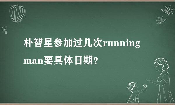 朴智星参加过几次running man要具体日期？