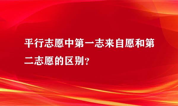 平行志愿中第一志来自愿和第二志愿的区别？