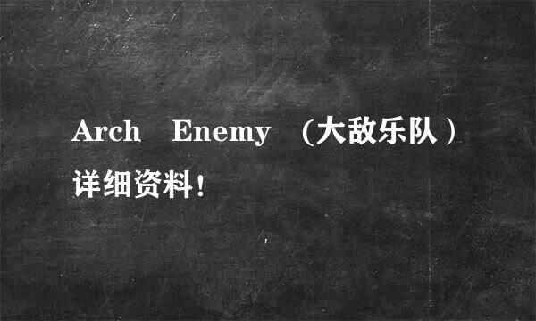 Arch Enemy (大敌乐队）详细资料！