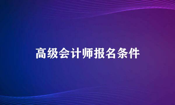 高级会计师报名条件