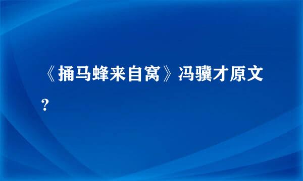 《捅马蜂来自窝》冯骥才原文？