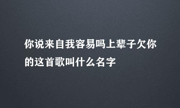 你说来自我容易吗上辈子欠你的这首歌叫什么名字