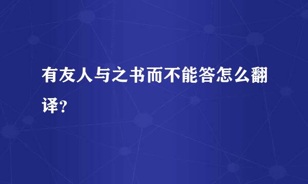 有友人与之书而不能答怎么翻译？