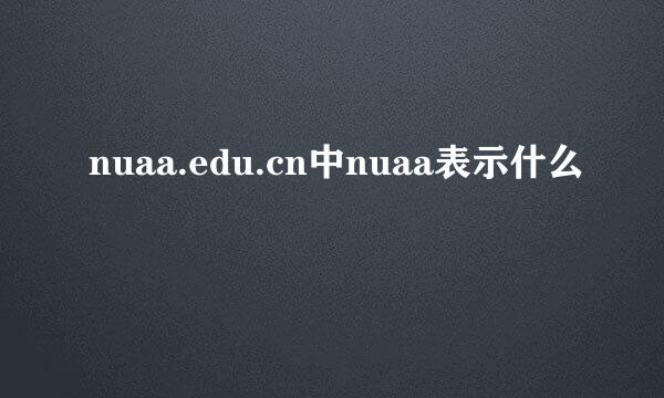 nuaa.edu.cn中nuaa表示什么