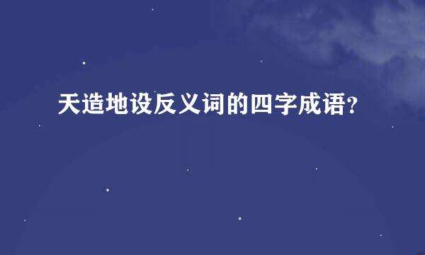 天造地设反义词的四字成语？