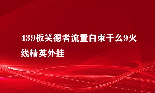 439板笑德者流置自束干么9火线精英外挂