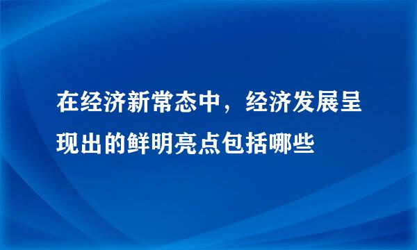 在经济新常态中，经济发展呈现出的鲜明亮点包括哪些