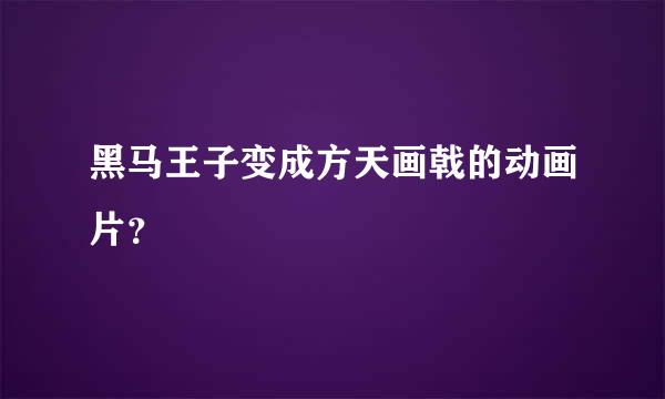 黑马王子变成方天画戟的动画片？