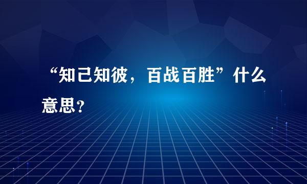 “知己知彼，百战百胜”什么意思？