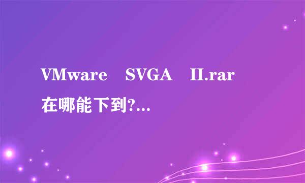 VMware SVGA II.rar 在哪能下到?已宁量以里酒突生肥统