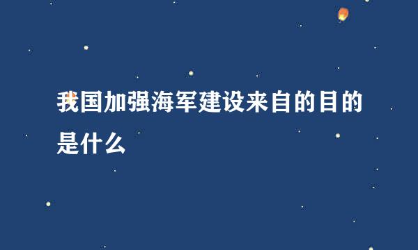 我国加强海军建设来自的目的是什么