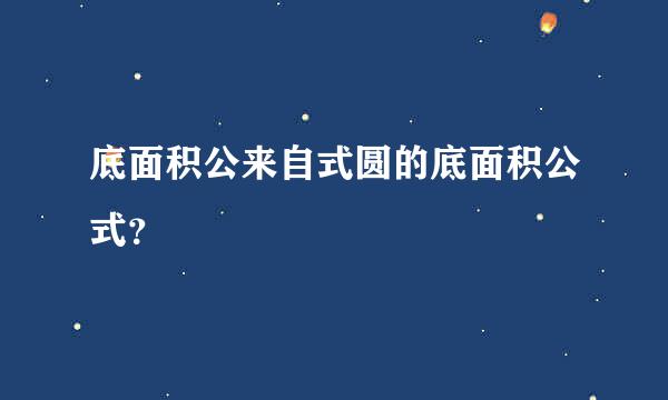 底面积公来自式圆的底面积公式？