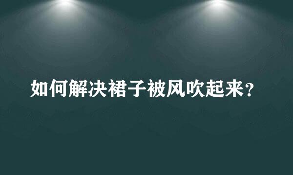 如何解决裙子被风吹起来？