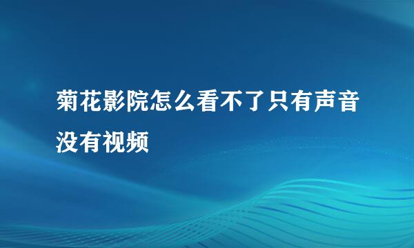 菊花影院怎么看不了只有声音没有视频