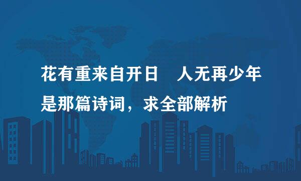 花有重来自开日 人无再少年是那篇诗词，求全部解析