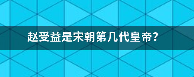 赵受益是宋朝第几代皇帝？